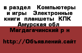  в раздел : Компьютеры и игры » Электронные книги, планшеты, КПК . Амурская обл.,Магдагачинский р-н